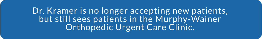 Dr. Kramer is no longer accepting new patients, but still sees patients in the Murphy-Wainer Orthopedic Urgent Care Clinic.